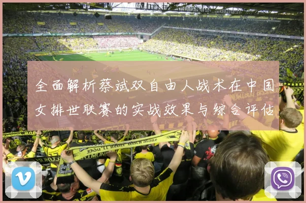 全面解析蔡斌双自由人战术在中国女排世联赛的实战效果与综合评估