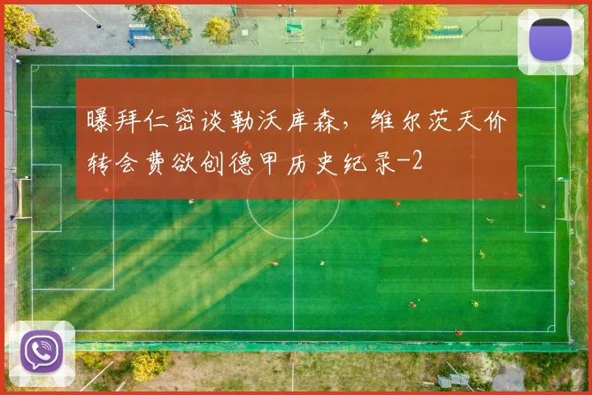 曝拜仁密谈勒沃库森,维尔茨天价转会费欲创德甲历史纪录