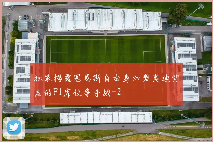 独家揭露塞恩斯自由身加盟奥迪背后的F1席位争夺战
