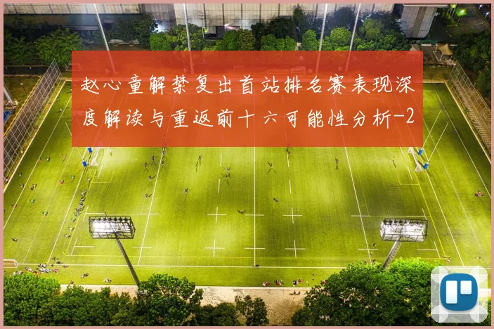 赵心童解禁复出首站排名赛表现深度解读与重返前十六可能性分析