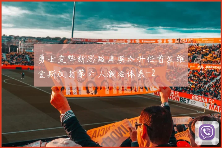 勇士变阵新思路库明加升任首发维金斯改打第六人激活体系