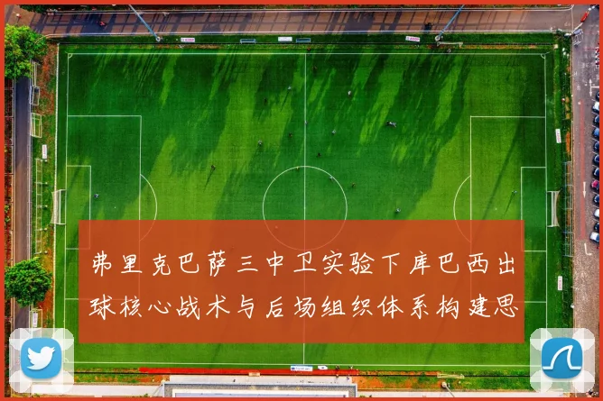 弗里克巴萨三中卫实验下库巴西出球核心战术与后场组织体系构建思路