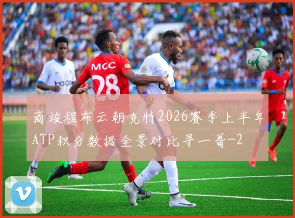 商竣程布云朝克特2026赛季上半年ATP积分数据全景对比寻一哥
